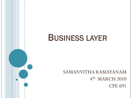 B USINESS LAYER SAMANVITHA RAMAYANAM 4 th MARCH 2010 CPE 691.