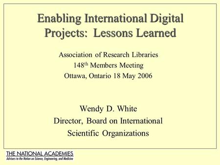 Enabling International Digital Projects: Lessons Learned Association of Research Libraries 148 th Members Meeting Ottawa, Ontario 18 May 2006 Wendy D.