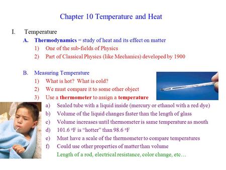 Chapter 10 Temperature and Heat I.Temperature A.Thermodynamics = study of heat and its effect on matter 1)One of the sub-fields of Physics 2)Part of Classical.