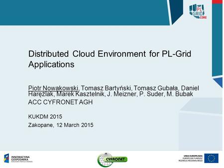 Distributed Cloud Environment for PL-Grid Applications Piotr Nowakowski, Tomasz Bartyński, Tomasz Gubała, Daniel Harężlak, Marek Kasztelnik, J. Meizner,