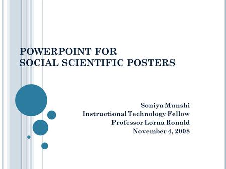POWERPOINT FOR SOCIAL SCIENTIFIC POSTERS Soniya Munshi Instructional Technology Fellow Professor Lorna Ronald November 4, 2008.
