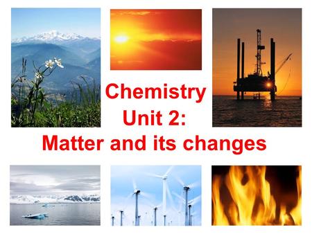 Chemistry Unit 2: Matter and its changes.