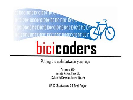 Bici coders Putting the code between your legs Presented By: Brenda Perez, Chen Liu, Cullen McCormick, Lupita Ibarra UP 206B: Advanced GIS Final Project.