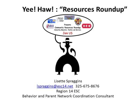 Yee! Haw! : “Resources Roundup” Lisette Spraggins 325-675-8676 Region 14 ESC Behavior and Parent Network Coordination.