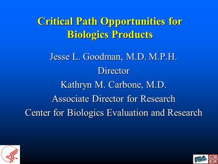Critical Path Opportunities for Biologics Products Jesse L. Goodman, M.D. M.P.H. Director Kathryn M. Carbone, M.D. Associate Director for Research Center.
