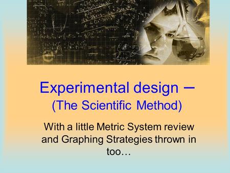 Experimental design – (The Scientific Method)