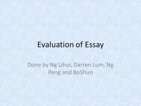 Evaluation of Essay Done by Ng Lihui, Darren Lum, Ng Peng and BoShun.