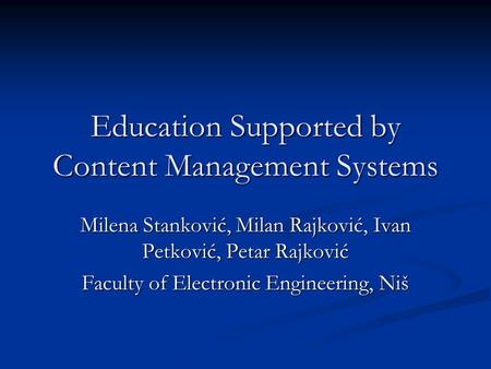 Education Supported by Content Management Systems Milena Stanković, Milan Rajković, Ivan Petković, Petar Rajković Faculty of Electronic Engineering, Niš.