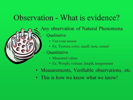 Observation - What is evidence? Any observation of Natural Phenomena –Qualitative Use your senses Ex. Texture, color, smell, taste, sound –Quantitative.