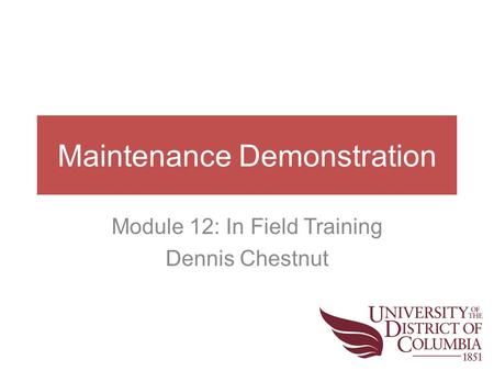 Maintenance Demonstration Module 12: In Field Training Dennis Chestnut.