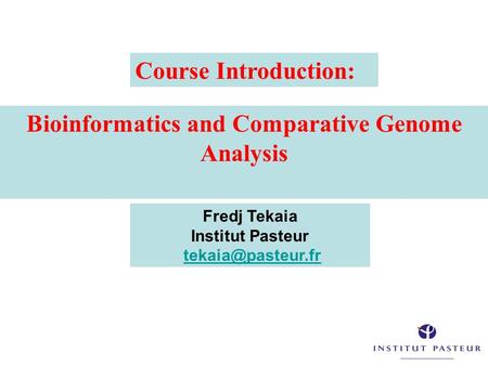 Bioinformatics and Comparative Genome Analysis Fredj Tekaia Institut Pasteur Course Introduction: