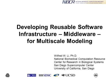 Developing Reusable Software Infrastructure – Middleware – for Multiscale Modeling Wilfred W. Li, Ph.D. National Biomedical Computation Resource Center.