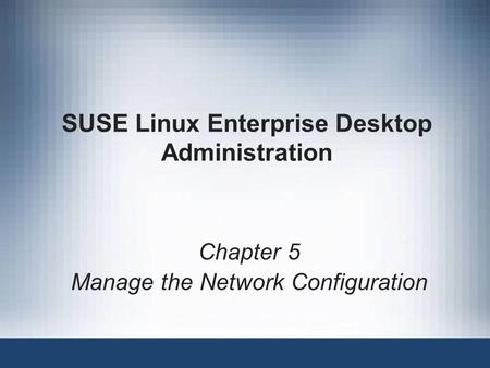 SUSE Linux Enterprise Desktop Administration Chapter 5 Manage the Network Configuration.