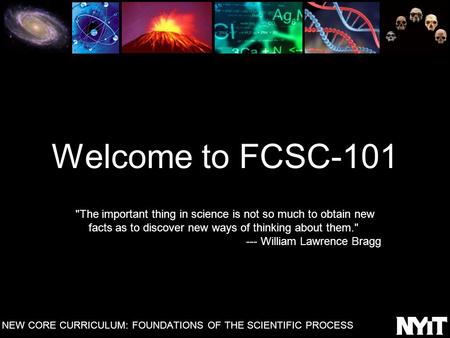 Welcome to FCSC-101 The important thing in science is not so much to obtain new facts as to discover new ways of thinking about them. --- William Lawrence.