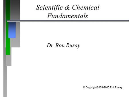 Scientific & Chemical Fundamentals Dr. Ron Rusay © Copyright 2003-2010 R.J. Rusay.