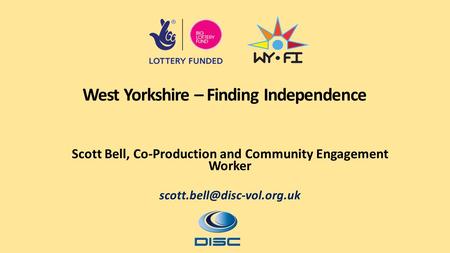 West Yorkshire – Finding Independence Scott Bell, Co-Production and Community Engagement Worker