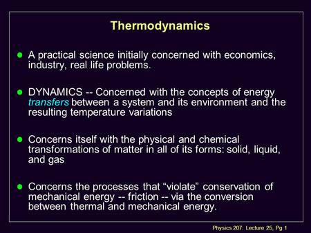 Physics 207: Lecture 25, Pg 1 Thermodynamics l A practical science initially concerned with economics, industry, real life problems. l DYNAMICS -- Concerned.