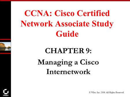 © Wiley Inc. 2006. All Rights Reserved. CCNA: Cisco Certified Network Associate Study Guide CHAPTER 9: Managing a Cisco Internetwork.