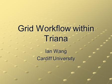 Grid Workflow within Triana Ian Wang Cardiff University.