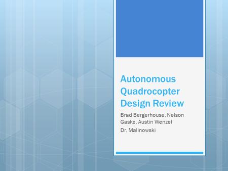 Autonomous Quadrocopter Design Review Brad Bergerhouse, Nelson Gaske, Austin Wenzel Dr. Malinowski.