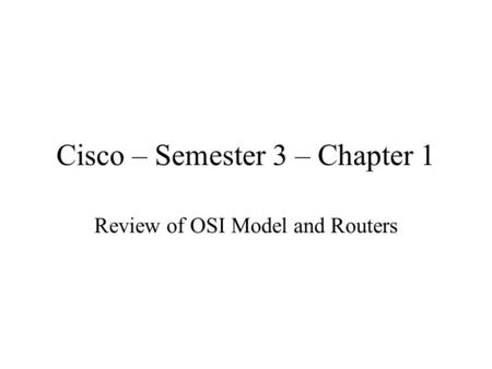 Cisco – Semester 3 – Chapter 1 Review of OSI Model and Routers.