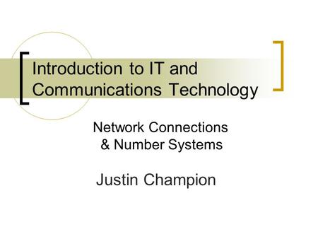Introduction to IT and Communications Technology Justin Champion Network Connections & Number Systems.