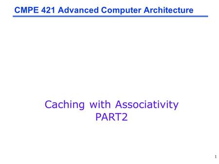 1 CMPE 421 Advanced Computer Architecture Caching with Associativity PART2.