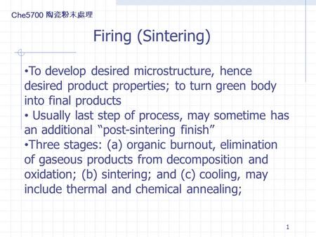 Che5700 陶瓷粉末處理 Firing (Sintering) To develop desired microstructure, hence desired product properties; to turn green body into final products Usually last.