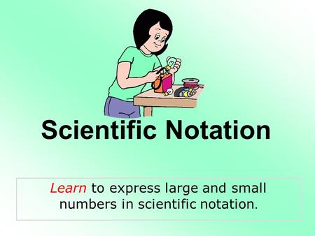 Scientific Notation Learn to express large and small numbers in scientific notation.