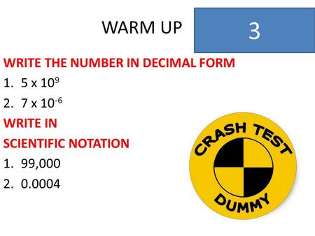 WARM UP WRITE THE NUMBER IN DECIMAL FORM 1.5 x 10 9 2.7 x 10 -6 WRITE IN SCIENTIFIC NOTATION 1.99,000 2.0.0004 3.