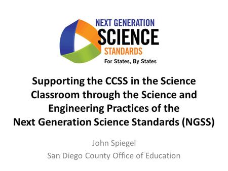 Supporting the CCSS in the Science Classroom through the Science and Engineering Practices of the Next Generation Science Standards (NGSS) John Spiegel.