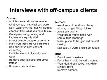 Interviews with off-campus clients General: An interviewer should remember what you said, not what you wore. Don't wear anything that will distract attention.