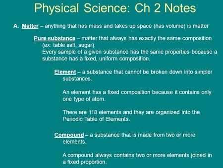 Physical Science: Ch 2 Notes A.Matter – anything that has mass and takes up space (has volume) is matter Pure substance – matter that always has exactly.