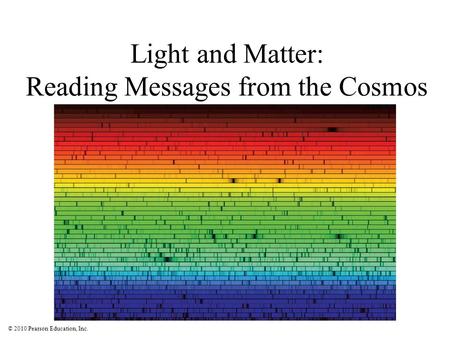© 2010 Pearson Education, Inc. Light and Matter: Reading Messages from the Cosmos.