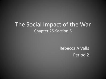 The Social Impact of the War Chapter 25-Section 5 Rebecca A Valls Period 2.