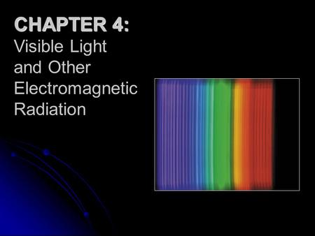 CHAPTER 4: Visible Light and Other Electromagnetic Radiation.