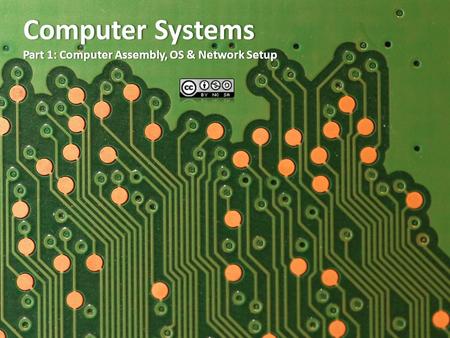 Computer SystemsComputer Systems Part 1: Computer Assembly, OS & Network SetupPart 1: Computer Assembly, OS & Network Setup.