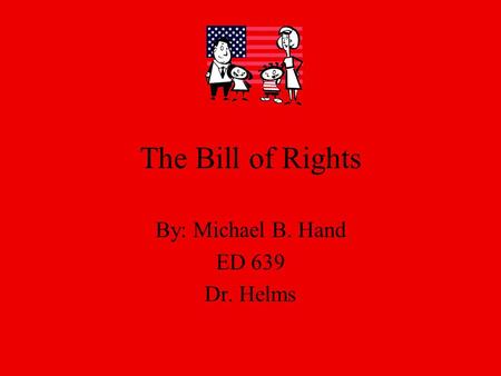 The Bill of Rights By: Michael B. Hand ED 639 Dr. Helms.