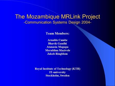 The Mozambique MRLink Project -Communication Systems Design 2004- Team Members: Arnaldo Cumbe Bhavik Gandhi Atanasia Mapapa Meraldina Mazivele Jakob Ringblom.