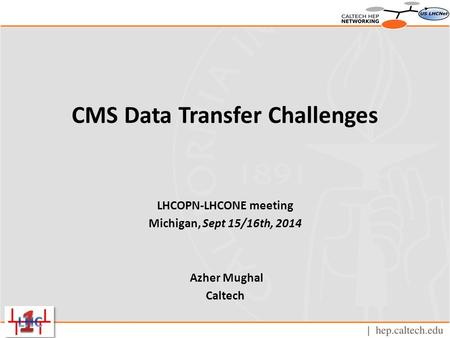CMS Data Transfer Challenges LHCOPN-LHCONE meeting Michigan, Sept 15/16th, 2014 Azher Mughal Caltech.