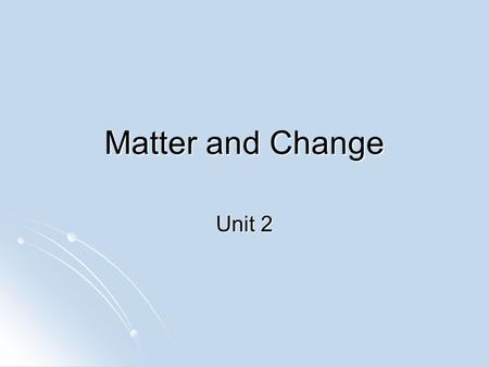 Matter and Change Unit 2. Matter Matter- anything that takes up space & has mass Matter- anything that takes up space & has mass Properties of Matter.