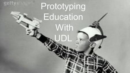 Prototyping Education With UDL. PROTOTYPING IS ALL AROUND US.
