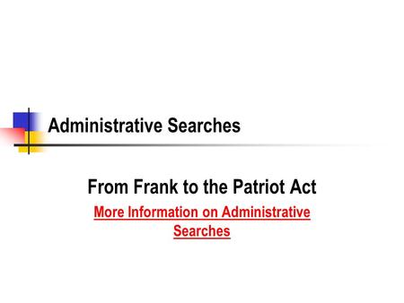 Administrative Searches From Frank to the Patriot Act More Information on Administrative Searches.