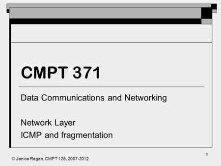 © Janice Regan, CMPT 128, 2007-2012 0 CMPT 371 Data Communications and Networking Network Layer ICMP and fragmentation.