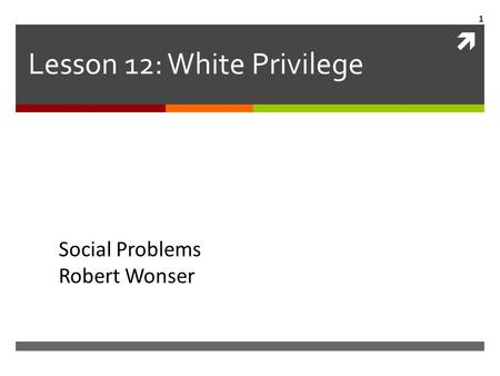  Lesson 12: White Privilege Social Problems Robert Wonser 1.