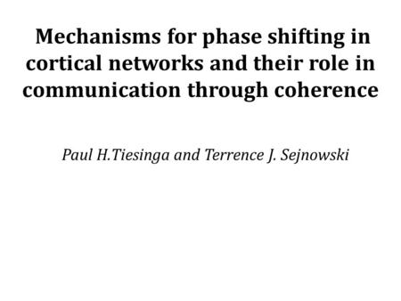 Mechanisms for phase shifting in cortical networks and their role in communication through coherence Paul H.Tiesinga and Terrence J. Sejnowski.