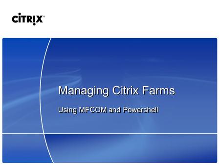 Managing Citrix Farms Using MFCOM and Powershell.