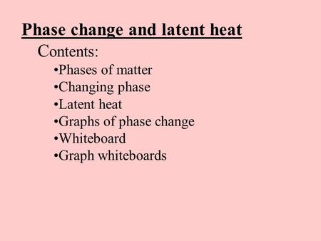 Phase change and latent heat C ontents: Phases of matter Changing phase Latent heat Graphs of phase change Whiteboard Graph whiteboards.