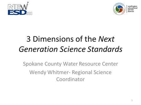 3 Dimensions of the Next Generation Science Standards Spokane County Water Resource Center Wendy Whitmer- Regional Science Coordinator 1.