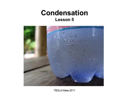 TESLA Water 2011 Condensation Lesson 5. The Big Idea of this Investigation Water, which covers most of Earth's surface is the only substance on Earth.
